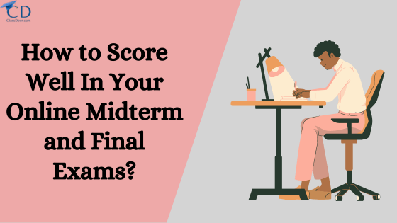 How to Score Well In Your Online Midterm and Final Exams?